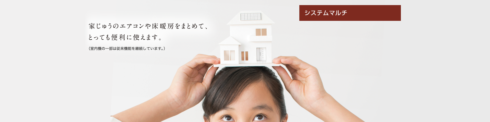 システムマルチ 家じゅうのエアコンや床暖房をまとめて、とっても便利に使えます。